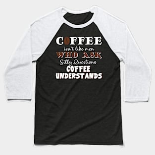 Coffee Isn't Men Who Ask Coffee Understands Costume Gift Baseball T-Shirt